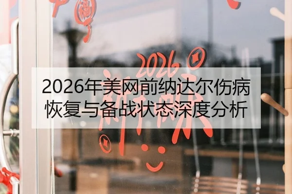 2026年美网前纳达尔伤病恢复与备战状态深度分析