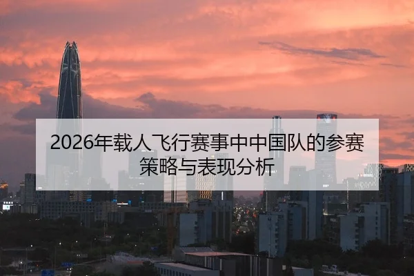 2026年载人飞行赛事中中国队的参赛策略与表现分析