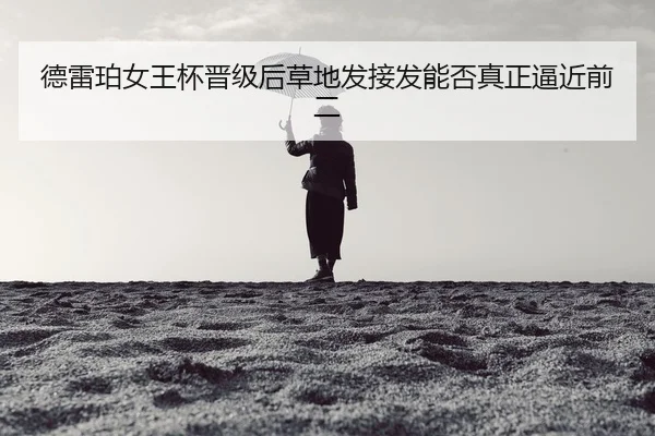 德雷珀女王杯晋级后草地发接发能否真正逼近前二